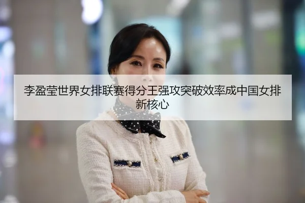 李盈莹世界女排联赛得分王强攻突破效率成中国女排新核心