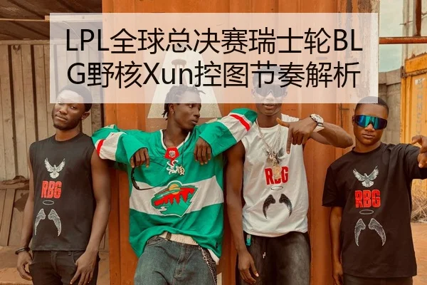 LPL全球总决赛瑞士轮BLG野核Xun控图节奏解析
