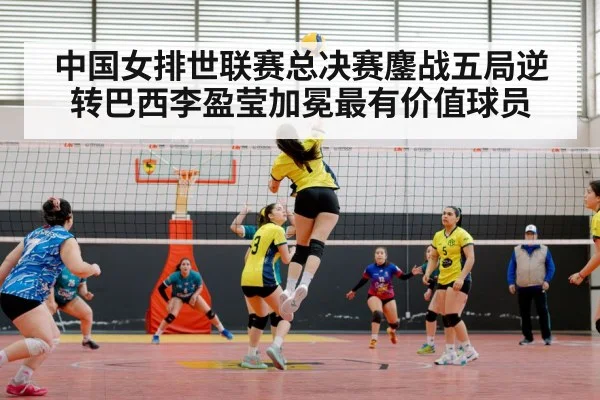 中国女排世联赛总决赛鏖战五局逆转巴西李盈莹加冕最有价值球员