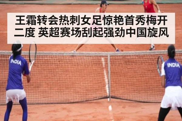 王霜转会热刺女足惊艳首秀梅开二度 英超赛场刮起强劲中国旋风