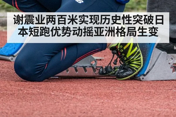 谢震业两百米实现历史性突破日本短跑优势动摇亚洲格局生变