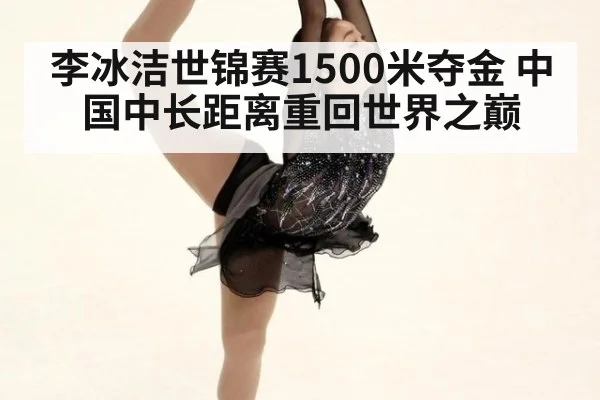 李冰洁世锦赛1500米夺金 中国中长距离重回世界之巅