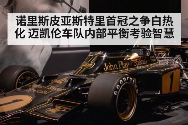 诺里斯皮亚斯特里首冠之争白热化 迈凯伦车队内部平衡考验智慧